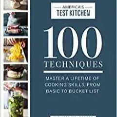DOWNLOAD❤️eBook✔️ 100 Techniques: Master a Lifetime of Cooking Skills, from Basic to Bucket List (AT