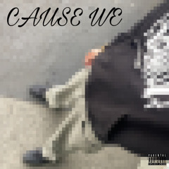 CAUSE WE