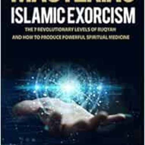 [FREE] EPUB 💖 Mastering Islamic Exorcism: The 7 Revolutionary Levels of Ruqyah and H