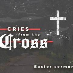 Cries from the Cross - Easter 2022