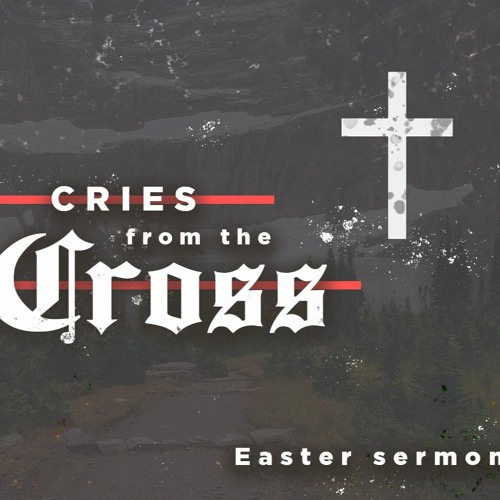 Cries from the Cross - Easter 2022