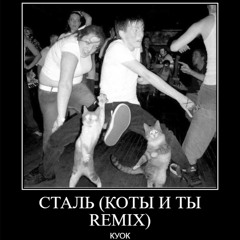 КУОК - СТАЛЬ (КОТЫ И ТЫ REMIX)