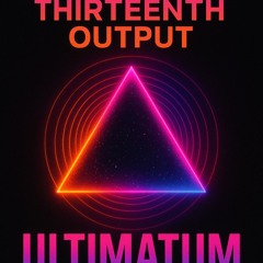 Thirteenth output - Ultimatum