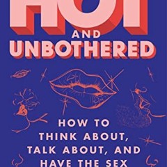 Read pdf Hot and Unbothered: How to Think About, Talk About, and Have the Sex You Really Want by  Ya