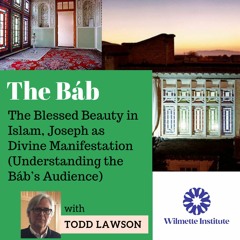 051 Part 2: Understanding the Báb’s Audience- Blessed Beauty in Islam | Todd Lawson