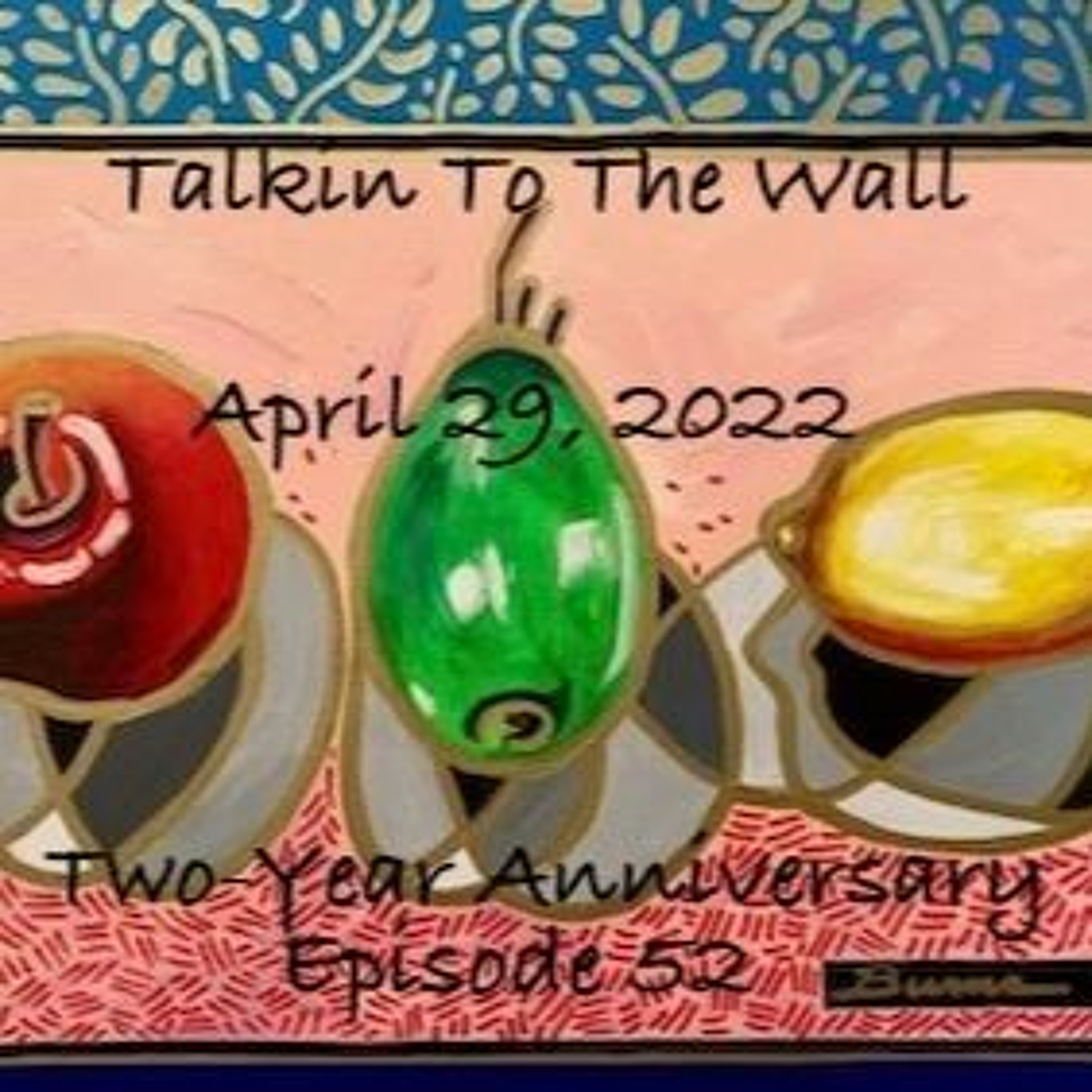 Talkin To The Wall, April 29, 2022, Episode 52*:  TWO YEAR ANNIVERSARY EPISODE! episode artwork