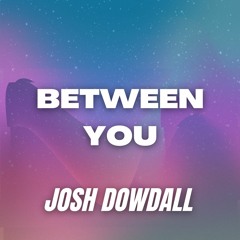 Josh Dowdall - Between You