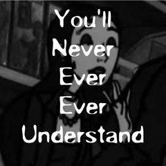 you’ll never ever ever understand