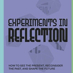[PDF/ePub] Experiments in Reflection: How to See the Present, Reconsider the Past, and Shape the Fut