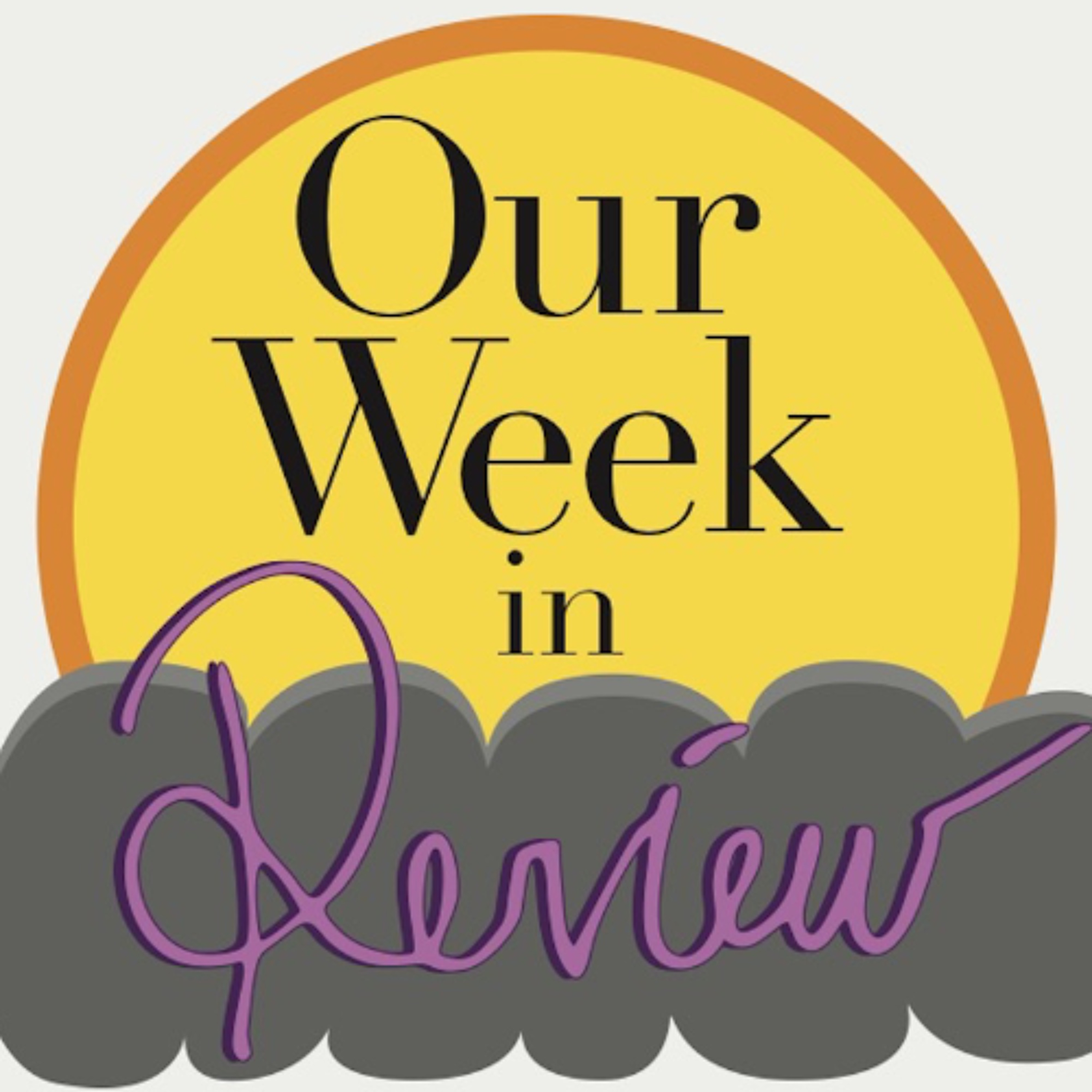 Our Week: in Review