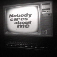 Nobody cares about me
