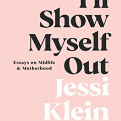 [FREE] EBOOK 📤 I'll Show Myself Out: Essays on Midlife and Motherhood by  Jessi Klei