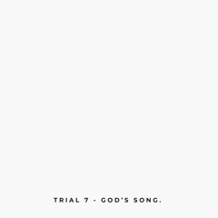 Trial 7 - God’s song.