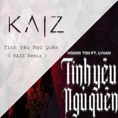 Hoàng Tôn Ft. Lyhan - Tình Yêu Ngủ Quên [ KAIZ Remix ]