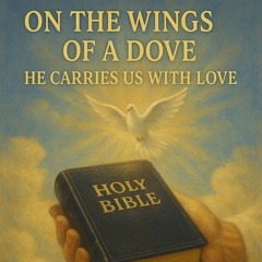 “On The Wings of a Dove” (He Carries Us With Love)