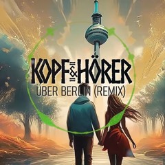 ÜBER BERLIN [ KOPF & HÖRER REMIX ]