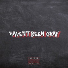 HAVEN'T BEEN OKAY