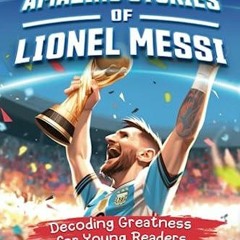 (PDF/DOWNLOAD) Amazing Stories of Lionel Messi: Decoding Greatness for Young Rea