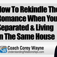How To Rekindle The Romance When You’re Separated & Living In The Same House
