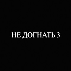 НЕ ДОГНАТЬ 3