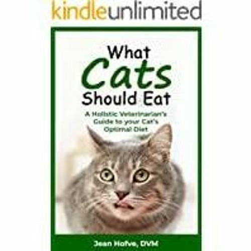 Read* PDF What Cats Should Eat: A Holistic Veterinarian's Guide to Your Cat's Optimal Diet