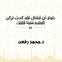 لَوْلَا أَن ثَبَّتْنَاكَ لَقَدْ كِدتَّ تَرْكَنُ إِلَيْهِمْ شَيْئًا قَلِيلًا | د. محمد رفعت