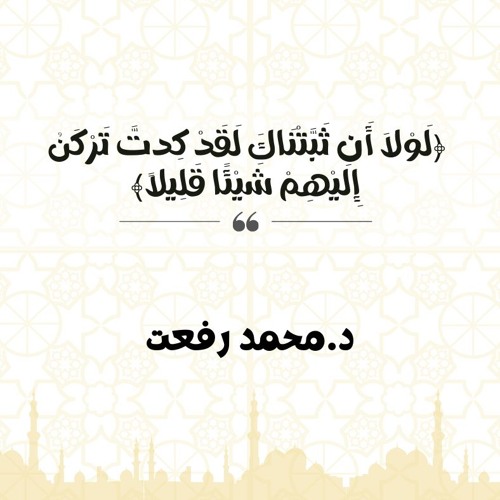 لَوْلَا أَن ثَبَّتْنَاكَ لَقَدْ كِدتَّ تَرْكَنُ إِلَيْهِمْ شَيْئًا قَلِيلًا | د. محمد رفعت