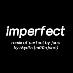 "Imperfect" - remix of perfect by juno (reprod. by m00njuno/skydfs)
