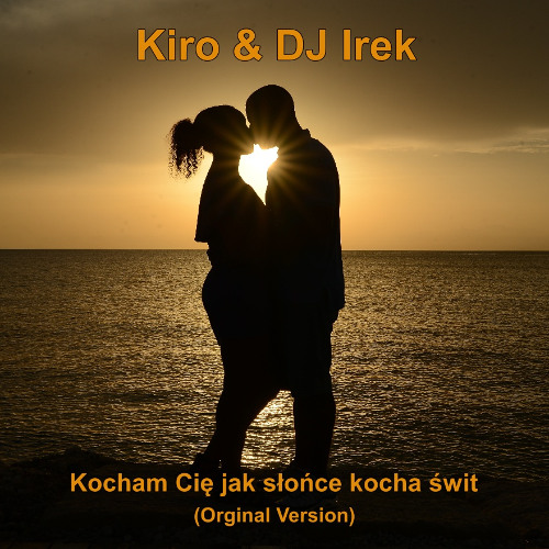 Kiro & DJ Irek - Kocham Cię jak słońce kocha świt (Orginal Version)