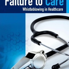 [PDF READ ONLINE] Failure to Care: Whistleblowing in Healthcare