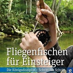 [PDF DOWNLOAD] Fliegenfischen für Einsteiger: Die Königsdisziplin - Schritt für Schritt