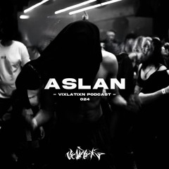 VIXLATIXN PODCAST 024 - ASLAN