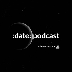 :DATE: PODCAST: #1 w/A.DENIAL