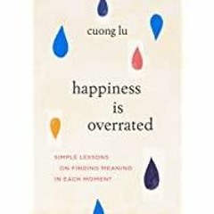 <Download>> Happiness Is Overrated: Simple Lessons on Finding Meaning in Each Moment