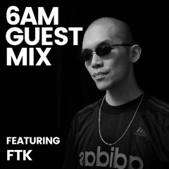 6AM Guest Mix: FTK