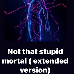 Not that stupid mortal ( extended version)