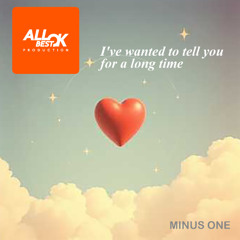 I've wanted to tell you for a long time_Minus One