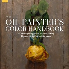 Open PDF The Oil Painter's Color Handbook: A Contemporary Guide to Color Mixing, Pigments, Palettes,