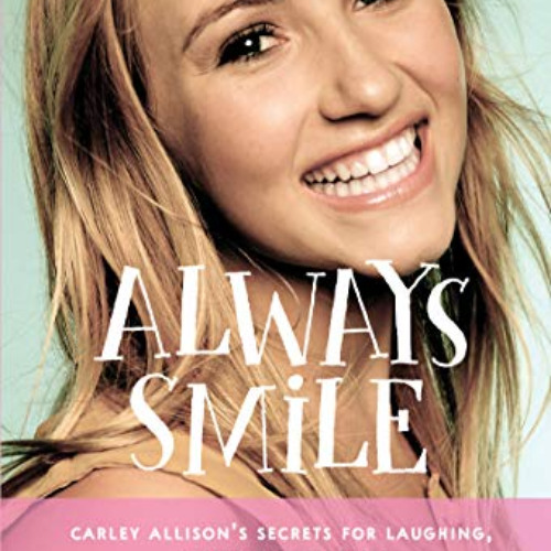 [VIEW] PDF 📄 Always Smile: Carley Allison’s Secrets for Laughing, Loving and Living