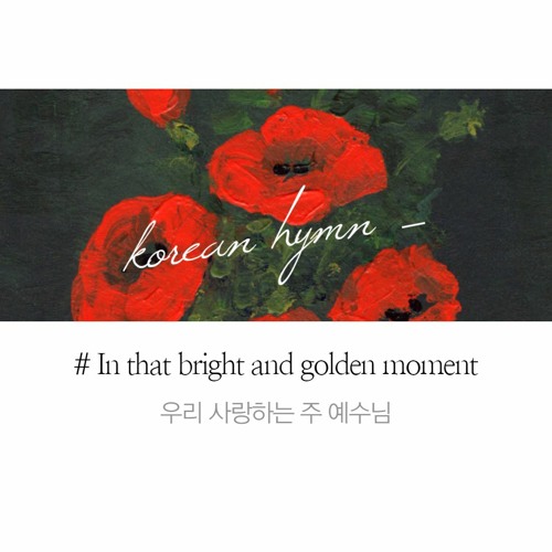 우리 사랑하는 주 예수님 In that bright and golden moment when the Christ we love shall come