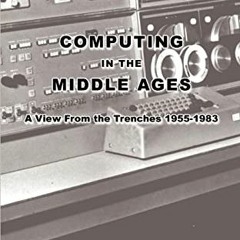 Open PDF Computing in the Middle Ages: A View From the Trenches 1955-1983 by  Severo Ornstein