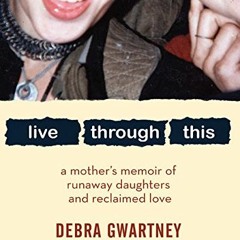 Get [EBOOK EPUB KINDLE PDF] Live Through This: A Mother's Memoir of Runaway Daughters