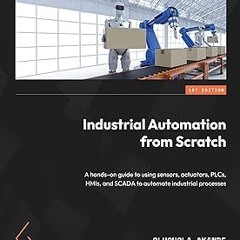 Industrial Automation from Scratch: A hands-on guide to using sensors, actuators, PLCs, HMIs, a