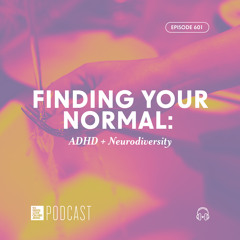 Episode 601: “Finding Your Normal: ADHD + Neurodiversity”