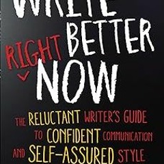 (* Write Better Right Now: The Reluctant Writer's Guide to Confident Communication and Self-Ass