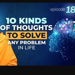 Power of thoughts Episode 18 - 10 Kinds Of Thoughts To Solve any Problem In Life
