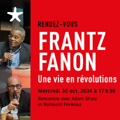 "Frantz Fanon, Une vie en révolutions" avec Adam Shatz et Romuald Fonkoua le 30 oct. 2024