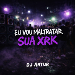 VOU MALTRATAR SUA XRK