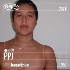 HER 他 Transmission 060: PPJ