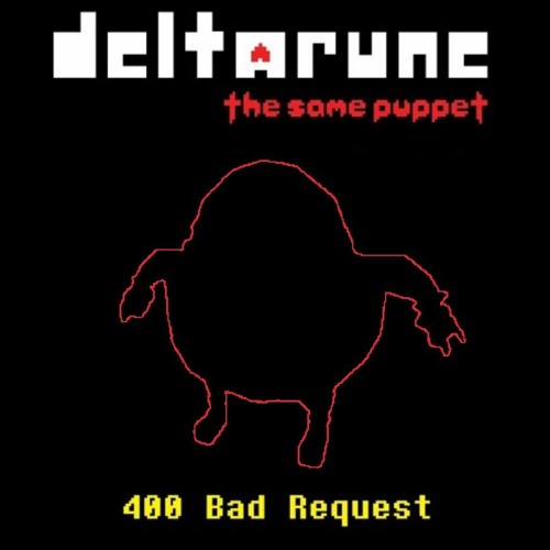 [Deltarune: The Same Puppet] - 400 Bad Request